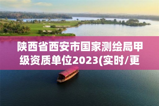 陜西省西安市國家測繪局甲級資質(zhì)單位2023(實(shí)時/更新中)