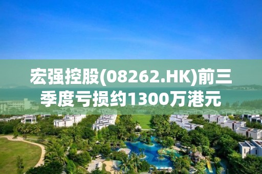 宏強控股(08262.HK)前三季度虧損約1300萬港元