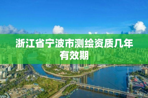 浙江省寧波市測繪資質幾年有效期