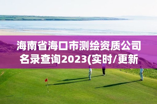 海南省海口市測繪資質(zhì)公司名錄查詢2023(實時/更新中)