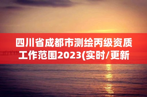 四川省成都市測繪丙級資質工作范圍2023(實時/更新中)