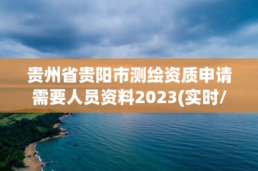 貴州省貴陽市測繪資質申請需要人員資料2023(實時/更新中)