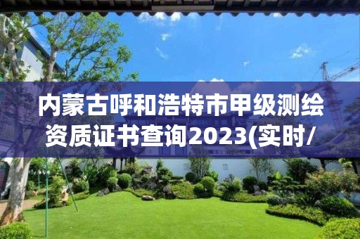 內(nèi)蒙古呼和浩特市甲級(jí)測(cè)繪資質(zhì)證書查詢2023(實(shí)時(shí)/更新中)