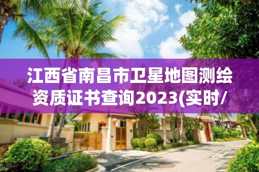 江西省南昌市衛星地圖測繪資質證書查詢2023(實時/更新中)