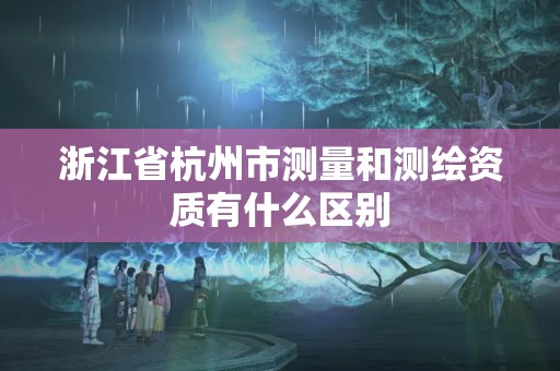 浙江省杭州市測量和測繪資質有什么區別