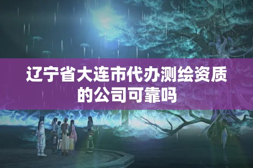 遼寧省大連市代辦測繪資質的公司可靠嗎