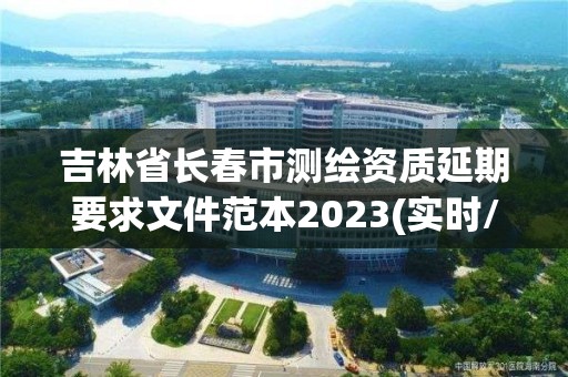 吉林省長春市測繪資質延期要求文件范本2023(實時/更新中)