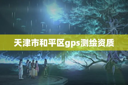 天津市和平區gps測繪資質