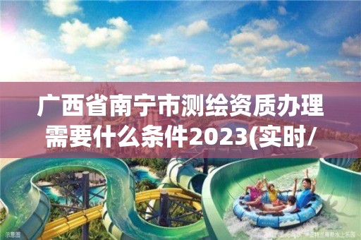 廣西省南寧市測繪資質(zhì)辦理需要什么條件2023(實(shí)時(shí)/更新中)