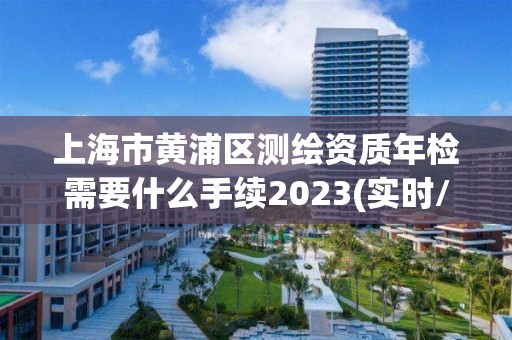 上海市黃浦區(qū)測繪資質(zhì)年檢需要什么手續(xù)2023(實(shí)時(shí)/更新中)