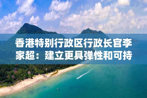 香港特別行政區行政長官李家超：建立更具彈性和可持續性的全球衛生系統