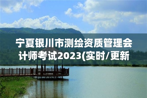 寧夏銀川市測繪資質(zhì)管理會計師考試2023(實時/更新中)