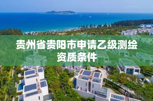 貴州省貴陽市申請乙級測繪資質(zhì)條件