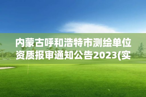 內蒙古呼和浩特市測繪單位資質報審通知公告2023(實時/更新中)