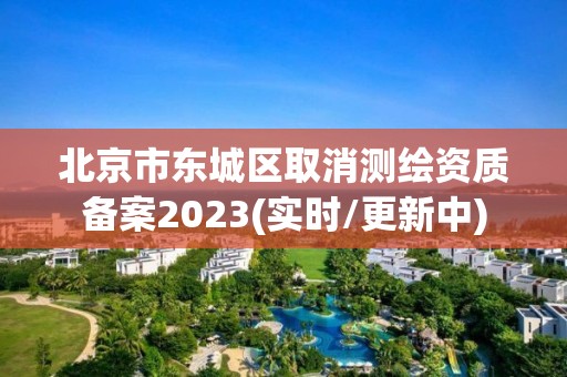 北京市東城區(qū)取消測繪資質(zhì)備案2023(實時/更新中)