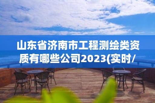 山東省濟南市工程測繪類資質有哪些公司2023(實時/更新中)