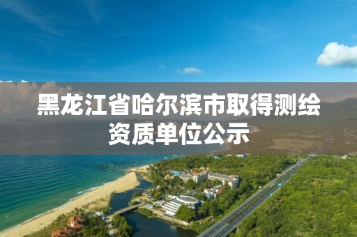 黑龍江省哈爾濱市取得測繪資質(zhì)單位公示