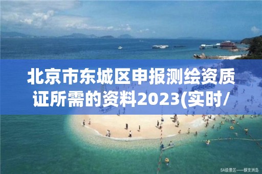 北京市東城區申報測繪資質證所需的資料2023(實時/更新中)