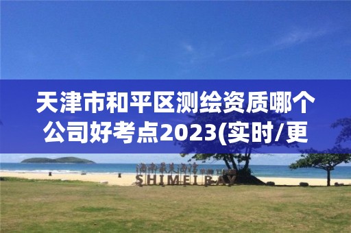 天津市和平區測繪資質哪個公司好考點2023(實時/更新中)