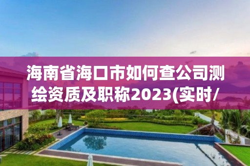 海南省海口市如何查公司測繪資質及職稱2023(實時/更新中)