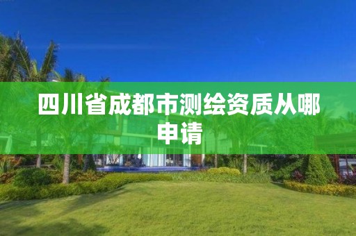 四川省成都市測繪資質從哪申請