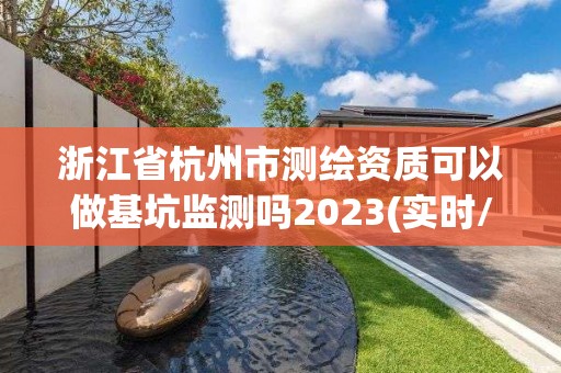 浙江省杭州市測繪資質可以做基坑監測嗎2023(實時/更新中)