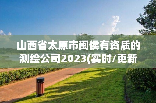 山西省太原市閩侯有資質的測繪公司2023(實時/更新中)