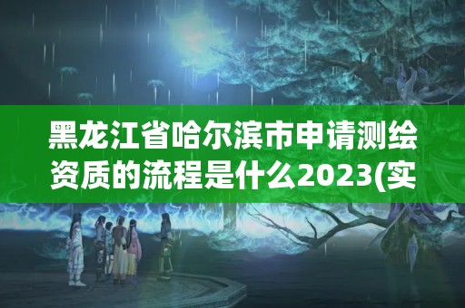 黑龍江省哈爾濱市申請測繪資質的流程是什么2023(實時/更新中)