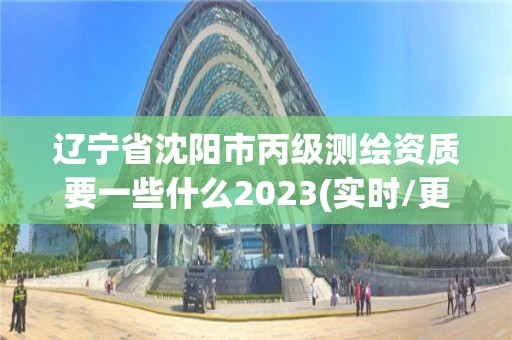 遼寧省沈陽市丙級測繪資質要一些什么2023(實時/更新中)