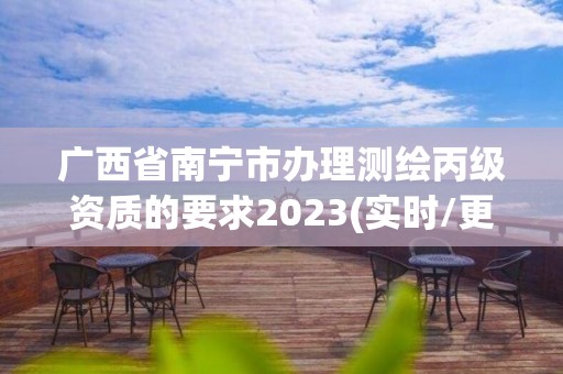 廣西省南寧市辦理測繪丙級資質(zhì)的要求2023(實時/更新中)