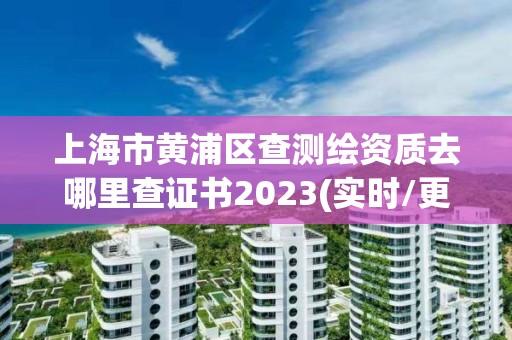 上海市黃浦區查測繪資質去哪里查證書2023(實時/更新中)