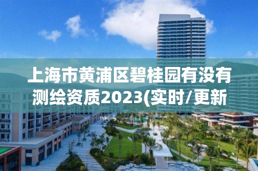 上海市黃浦區碧桂園有沒有測繪資質2023(實時/更新中)