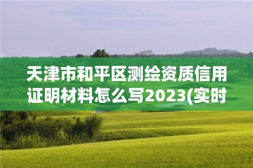 天津市和平區測繪資質信用證明材料怎么寫2023(實時/更新中)