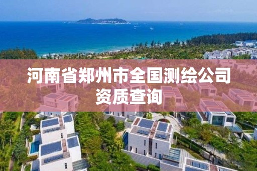 河南省鄭州市全國測繪公司資質查詢