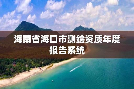 海南省海口市測繪資質(zhì)年度報告系統(tǒng)