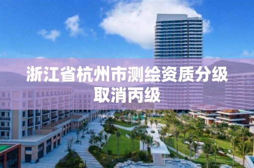 浙江省杭州市測繪資質分級取消丙級