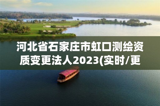 河北省石家莊市虹口測繪資質變更法人2023(實時/更新中)