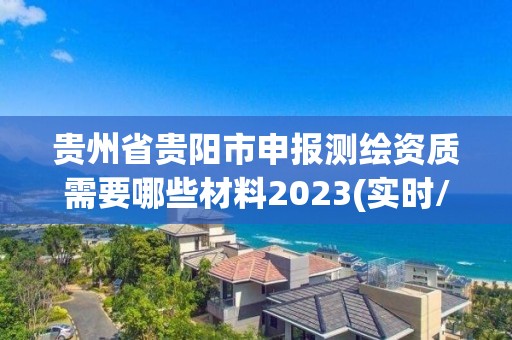 貴州省貴陽市申報測繪資質需要哪些材料2023(實時/更新中)