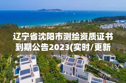 遼寧省沈陽市測繪資質(zhì)證書到期公告2023(實(shí)時/更新中)