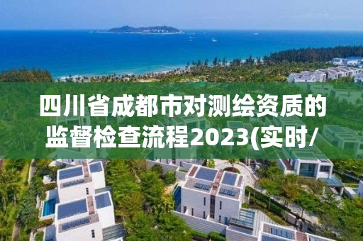 四川省成都市對測繪資質的監督檢查流程2023(實時/更新中)