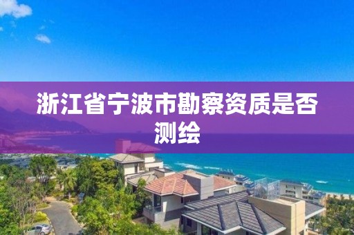 浙江省寧波市勘察資質是否測繪