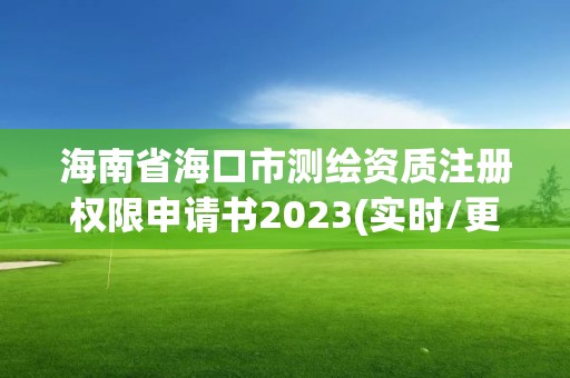 海南省海口市測繪資質(zhì)注冊權(quán)限申請書2023(實時/更新中)