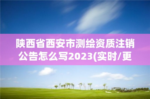 陜西省西安市測繪資質(zhì)注銷公告怎么寫2023(實(shí)時/更新中)