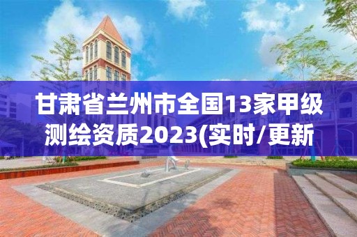 甘肅省蘭州市全國13家甲級測繪資質2023(實時/更新中)