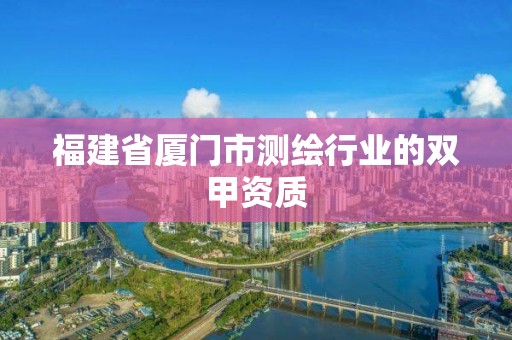 福建省廈門市測繪行業的雙甲資質