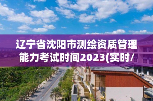 遼寧省沈陽市測繪資質管理能力考試時間2023(實時/更新中)