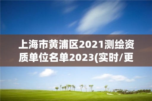 上海市黃浦區(qū)2021測(cè)繪資質(zhì)單位名單2023(實(shí)時(shí)/更新中)