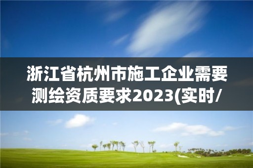 浙江省杭州市施工企業(yè)需要測繪資質要求2023(實時/更新中)