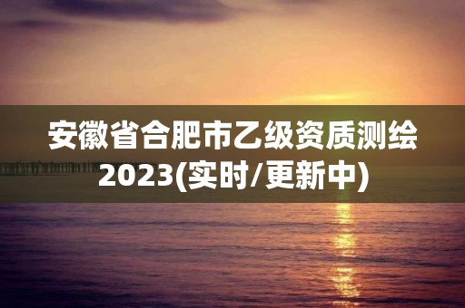 安徽省合肥市乙級資質(zhì)測繪2023(實時/更新中)