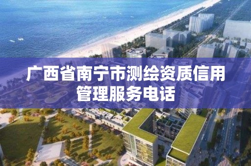 廣西省南寧市測繪資質信用管理服務電話